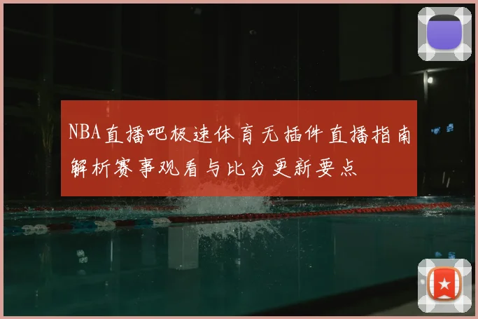 NBA直播吧极速体育无插件直播指南解析赛事观看与比分更新要点