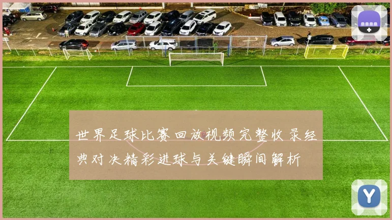 世界足球比赛回放视频完整收录经典对决精彩进球与关键瞬间解析