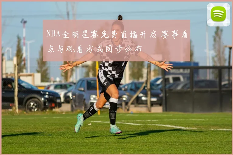 NBA全明星赛免费直播开启 赛事看点与观看方式同步公布