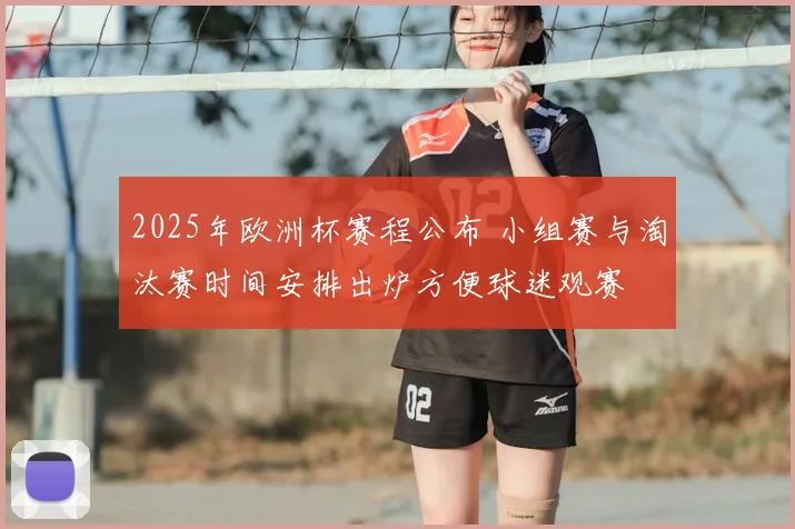 2025年欧洲杯赛程公布 小组赛与淘汰赛时间安排出炉方便球迷观赛