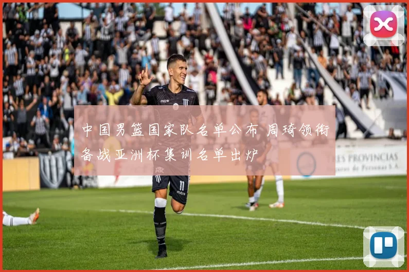 中国男篮国家队名单公布 周琦领衔备战亚洲杯集训名单出炉