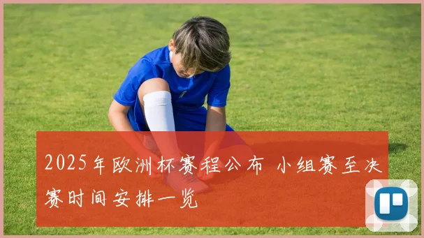 2025年欧洲杯赛程公布 小组赛至决赛时间安排一览
