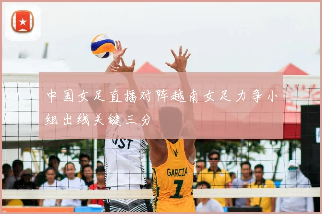 中国女足直播对阵越南女足力争小组出线关键三分
