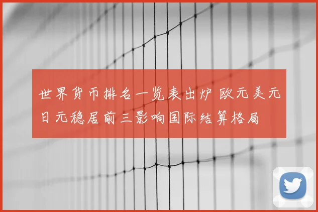 世界货币排名一览表出炉 欧元美元日元稳居前三影响国际结算格局