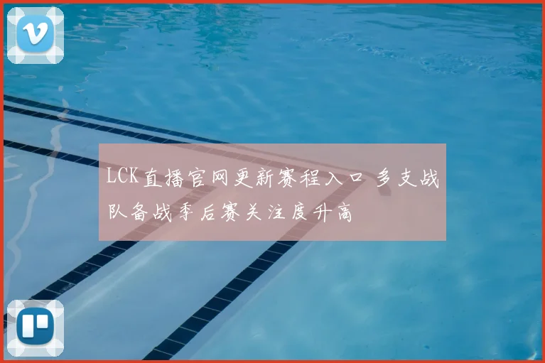 LCK直播官网更新赛程入口 多支战队备战季后赛关注度升高