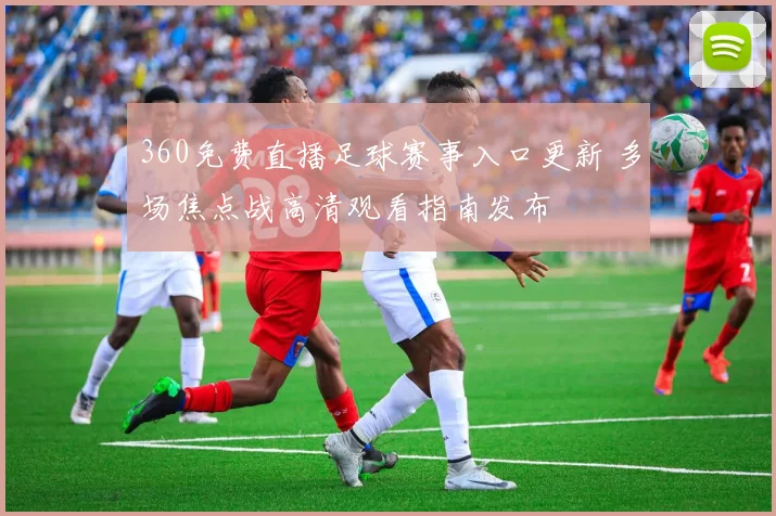 360免费直播足球赛事入口更新 多场焦点战高清观看指南发布