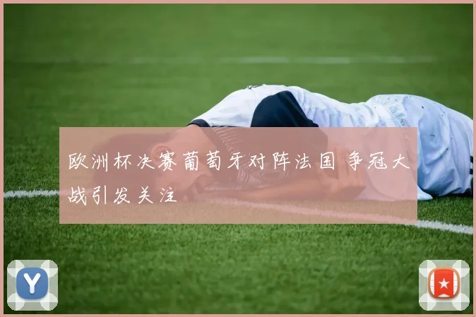欧洲杯决赛葡萄牙对阵法国 争冠大战引发关注