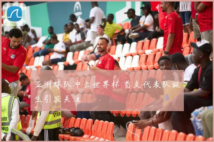 亚洲球队冲击世界杯 首支代表队诞生引发关注