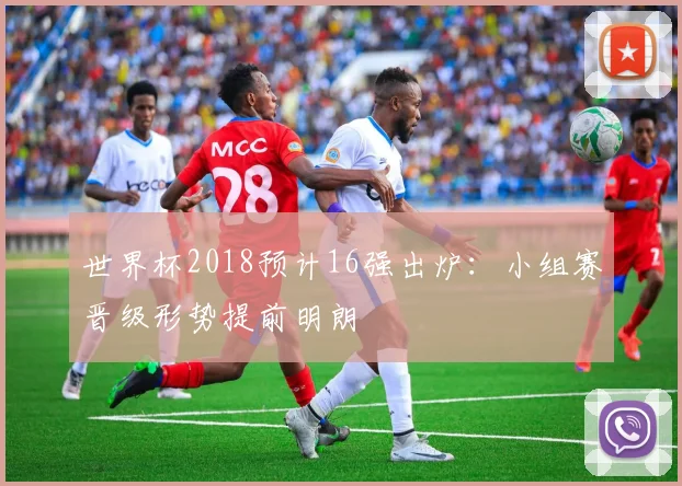 世界杯2018预计16强出炉：小组赛晋级形势提前明朗