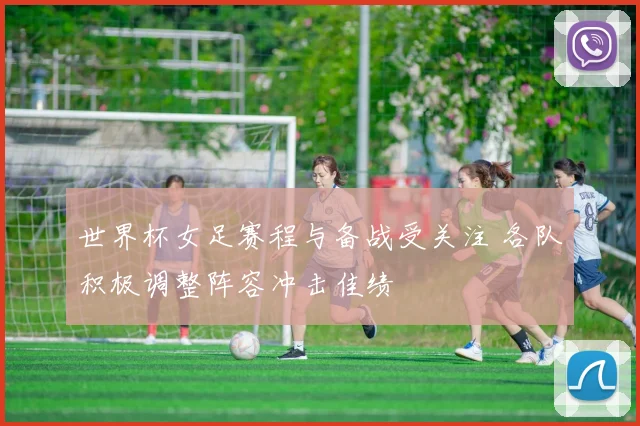 世界杯女足赛程与备战受关注 各队积极调整阵容冲击佳绩
