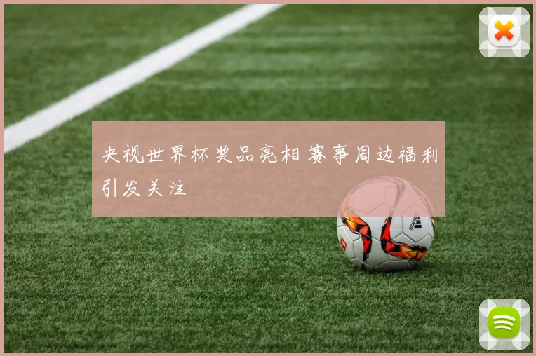 央视世界杯奖品亮相 赛事周边福利引发关注