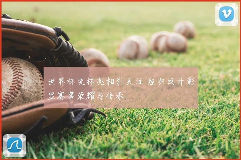 世界杯奖杯亮相引关注 经典设计彰显赛事荣耀与传承