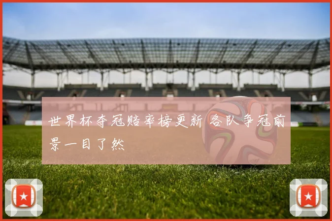 世界杯夺冠赔率榜更新 各队争冠前景一目了然