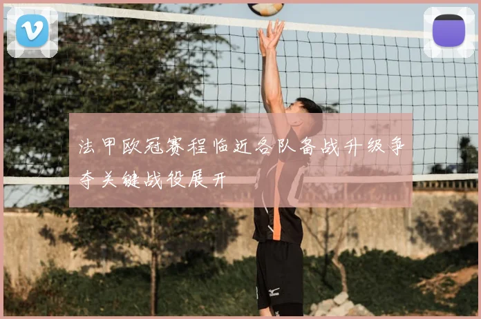 法甲欧冠赛程临近各队备战升级争夺关键战役展开