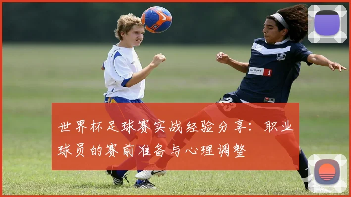 世界杯足球赛实战经验分享:职业球员的赛前准备与心理调整