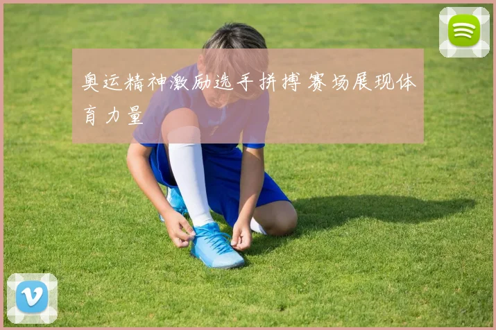 奥运精神激励选手拼搏 赛场展现体育力量