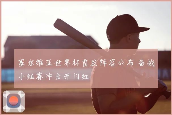 塞尔维亚世界杯首发阵容公布 备战小组赛冲击开门红