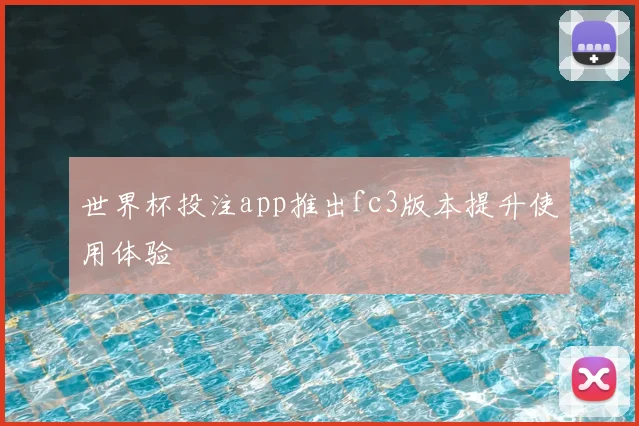 世界杯投注app推出fc3版本提升使用体验