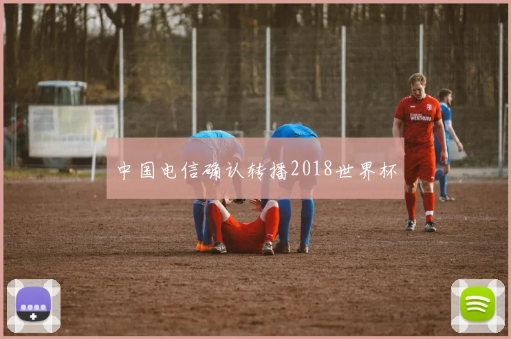 中国电信确认转播2018世界杯