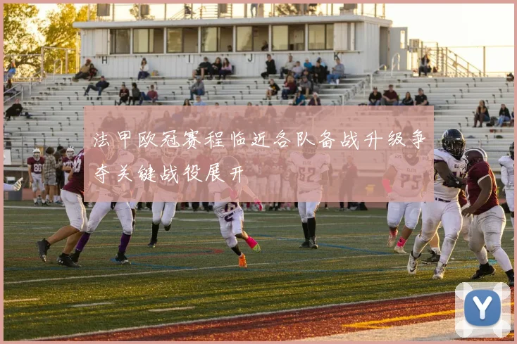 法甲欧冠赛程临近各队备战升级争夺关键战役展开