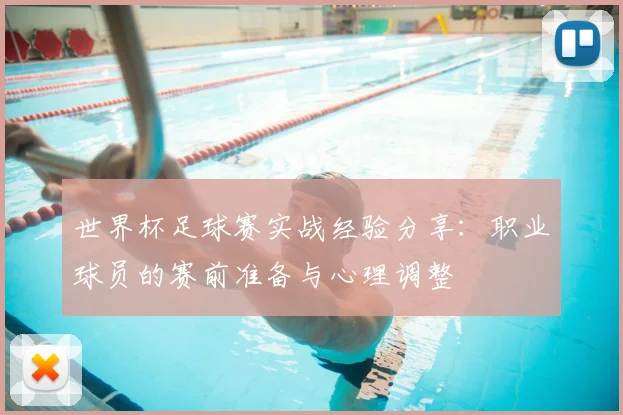 世界杯足球赛实战经验分享：职业球员的赛前准备与心理调整