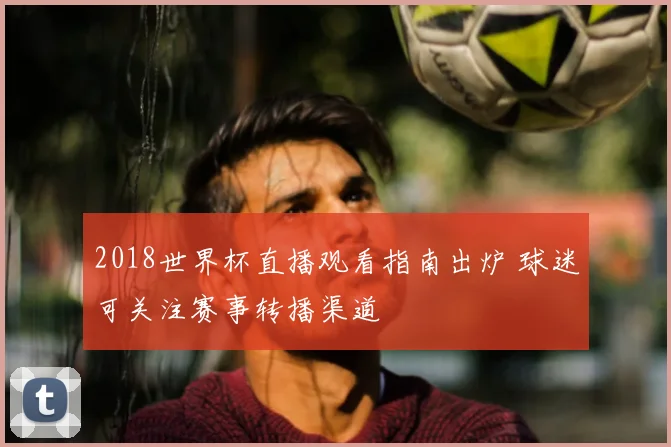 2018世界杯直播观看指南出炉 球迷可关注赛事转播渠道