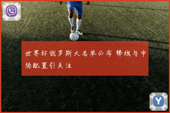 世界杯俄罗斯大名单公布 锋线与中场配置引关注